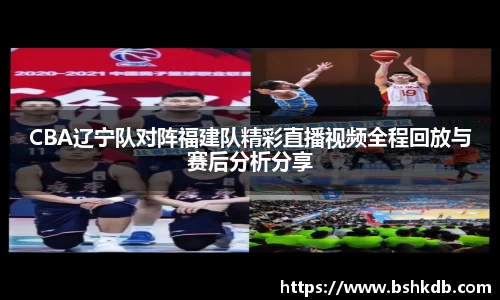 CBA辽宁队对阵福建队精彩直播视频全程回放与赛后分析分享