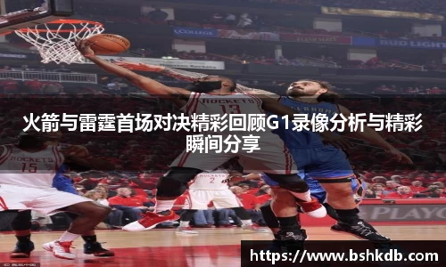 火箭与雷霆首场对决精彩回顾G1录像分析与精彩瞬间分享