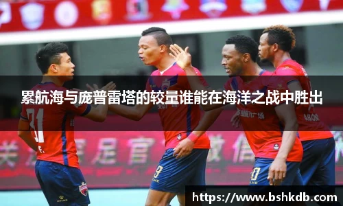 累航海与庞普雷塔的较量谁能在海洋之战中胜出